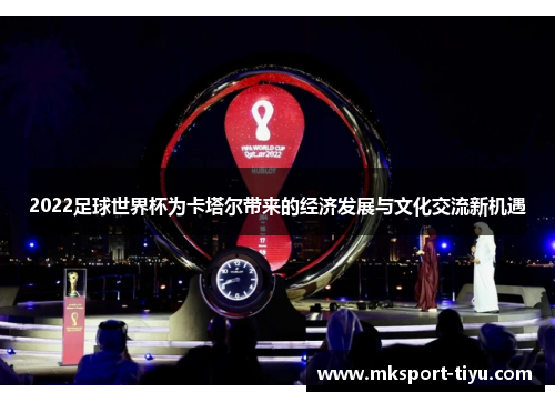 2022足球世界杯为卡塔尔带来的经济发展与文化交流新机遇