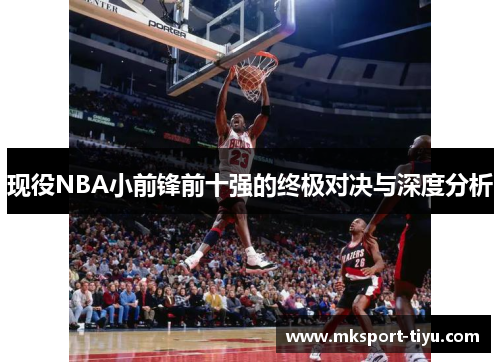 现役NBA小前锋前十强的终极对决与深度分析