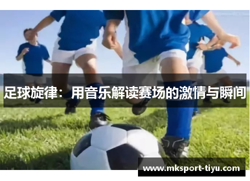 足球旋律：用音乐解读赛场的激情与瞬间
