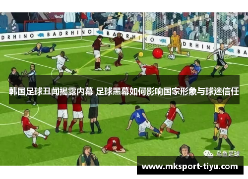 韩国足球丑闻揭露内幕 足球黑幕如何影响国家形象与球迷信任