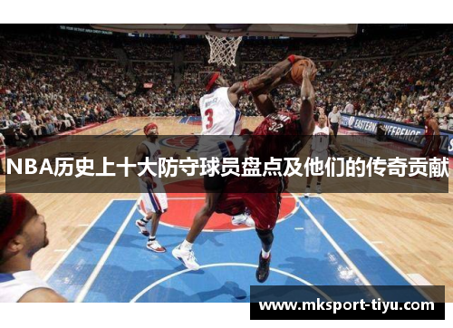 NBA历史上十大防守球员盘点及他们的传奇贡献