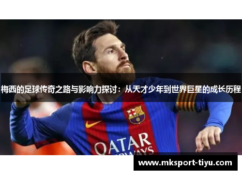 梅西的足球传奇之路与影响力探讨：从天才少年到世界巨星的成长历程