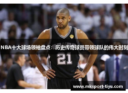 NBA十大球场领袖盘点：历史传奇球员带领球队的伟大时刻