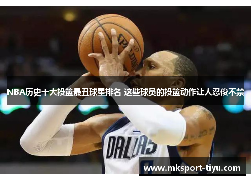 NBA历史十大投篮最丑球星排名 这些球员的投篮动作让人忍俊不禁