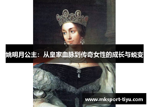 姚明月公主：从皇家血脉到传奇女性的成长与蜕变