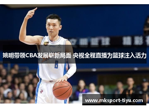 姚明带领CBA发展崭新局面 央视全程直播为篮球注入活力