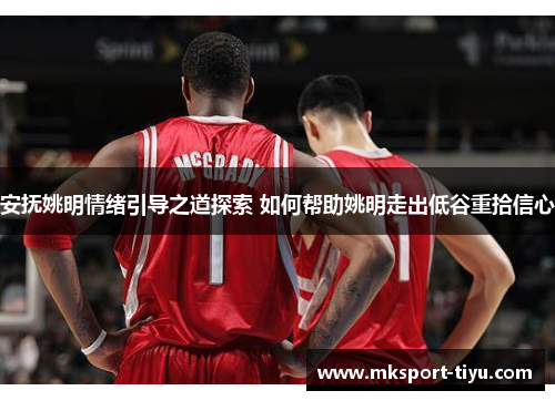 安抚姚明情绪引导之道探索 如何帮助姚明走出低谷重拾信心