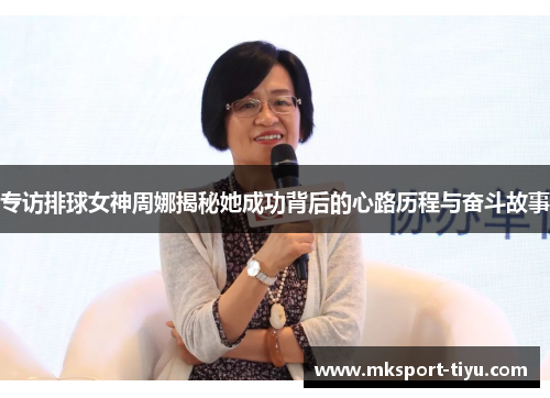 专访排球女神周娜揭秘她成功背后的心路历程与奋斗故事