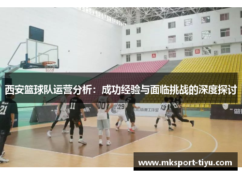 西安篮球队运营分析：成功经验与面临挑战的深度探讨