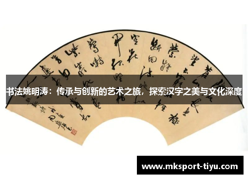 书法姚明涛：传承与创新的艺术之旅，探索汉字之美与文化深度
