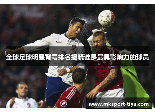 全球足球明星背号排名揭晓谁是最具影响力的球员