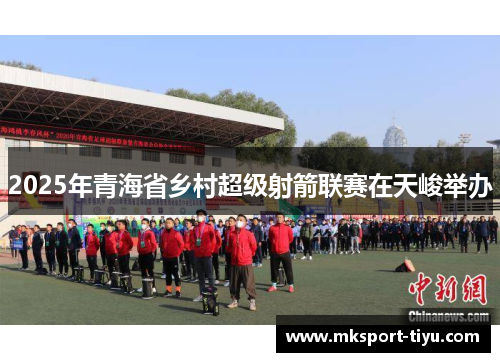 2025年青海省乡村超级射箭联赛在天峻举办