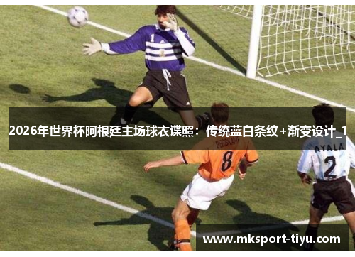 2026年世界杯阿根廷主场球衣谍照：传统蓝白条纹+渐变设计_1