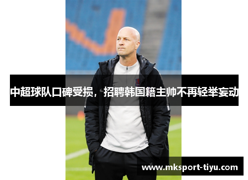 中超球队口碑受损，招聘韩国籍主帅不再轻举妄动