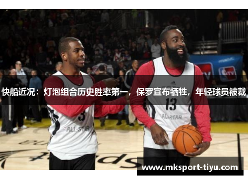 快船近况：灯泡组合历史胜率第一，保罗宣布牺牲，年轻球员被裁