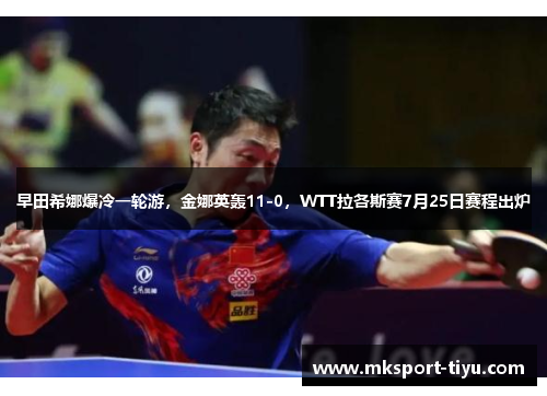 早田希娜爆冷一轮游，金娜英轰11-0，WTT拉各斯赛7月25日赛程出炉