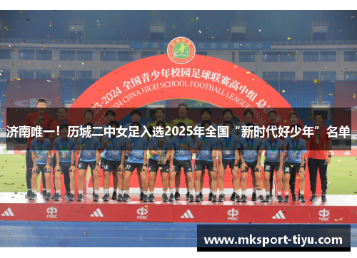 济南唯一！历城二中女足入选2025年全国“新时代好少年”名单